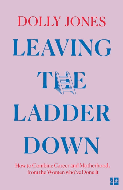 Leaving the Ladder Down: How to Combine Career and Motherhood, from the Women Who’Ve Done it