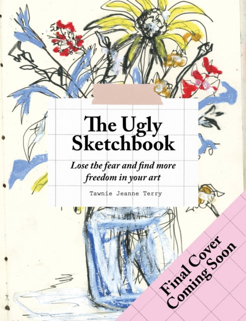 The Ugly Sketchbook: Lose the fear and find more freedom in your art