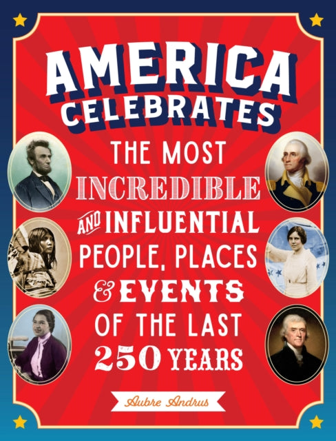 America Celebrates: The Most Incredible and Influential People, Places & Events of the Last 250 Years