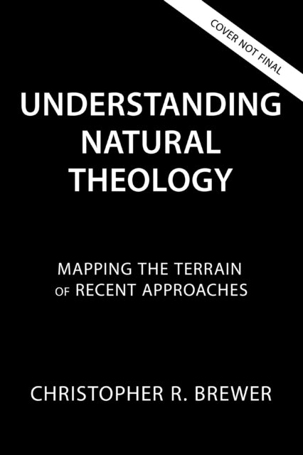Understanding Natural Theology: Mapping the Terrain of Recent Approaches
