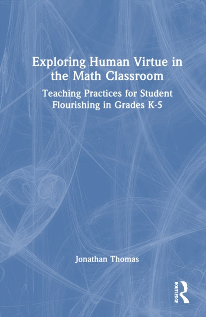 Exploring Human Virtue in the Math Classroom: Teaching Practices for Student Flourishing in Grades K-5