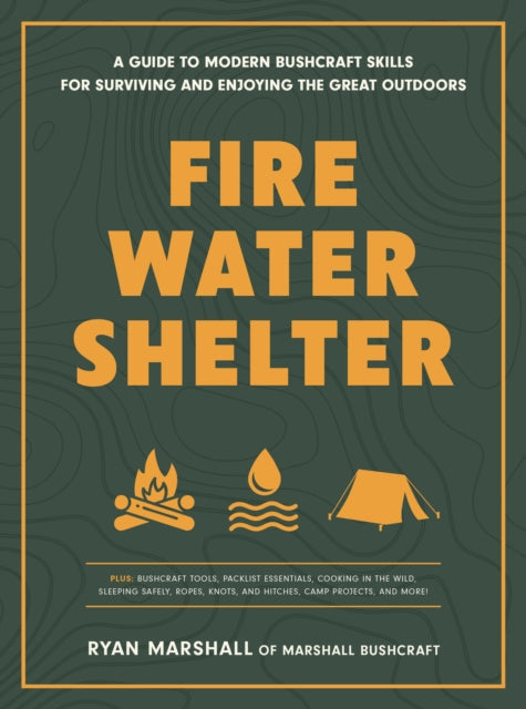 Fire, Water, Shelter: A Guide to Modern Bushcraft Skills for Surviving and Enjoying the Great Outdoors