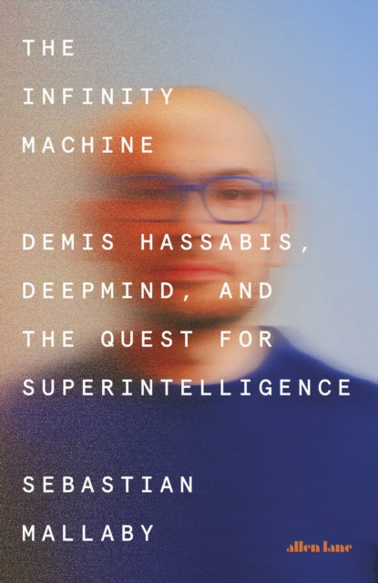 The Infinity Machine: Demis Hassabis, DeepMind and the Quest for Superintelligence