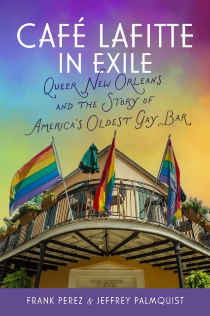 Cafe Lafitte in Exile: Queer New Orleans and the Story of America's Oldest Gay Bar