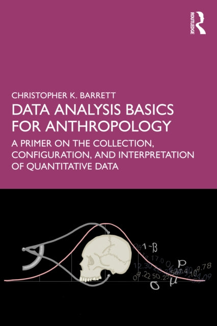 Data Analysis Basics for Anthropology: A Primer on the Collection, Configuration, and Interpretation of Quantitative Data