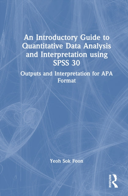 An Introductory Guide to Quantitative Data Analysis and Interpretation using SPSS 30: Outputs and Interpretation for APA Format