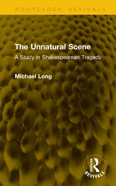 The Unnatural Scene: A Study in Shakespearean Tragedy