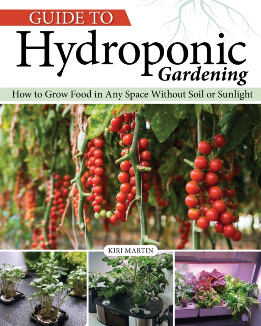 Guide to Hydroponic Gardening: How-To Grow Food in Any Space without Soil or Sunlight