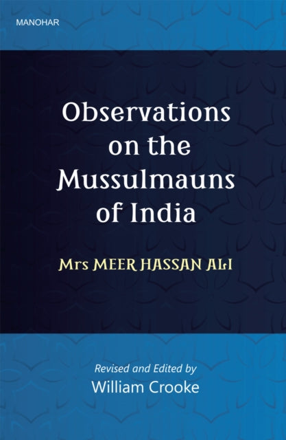 Observations on the Mussulmauns of India: Mrs. Meer Hasan Ali (Descriptive of Their Manners, Customs, Habits and Religious Opinions Made During a Twelve Years' Residence in Their Immediate Society)