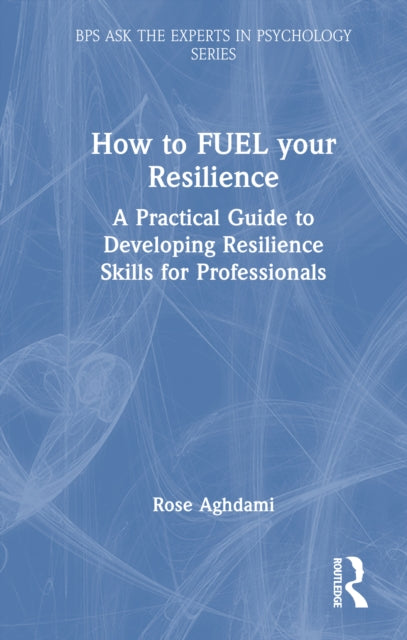 How to FUEL your Resilience: A Practical Guide to Developing Resilience Skills for Professionals
