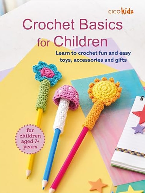 Crochet Basics for Children: For children aged 7+ years: Learn to Crochet Fun and Easy Toys, Accessories and Gifts
