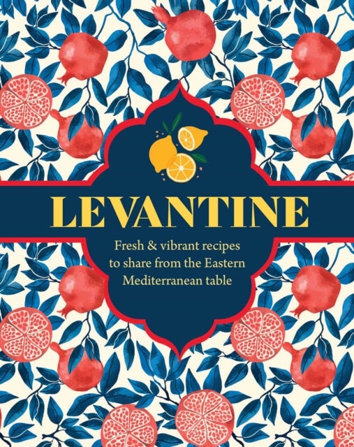 Levantine: Fresh & Vibrant Recipes to Share from the Eastern Mediterranean Table