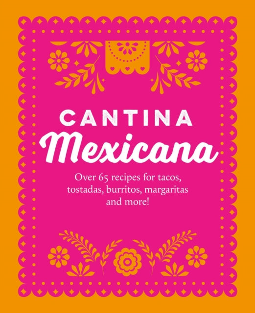 Cantina Mexicana: Over 70 Recipes for Tacos, Tostadas, Burritos, Margaritas and More!