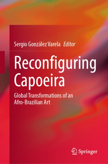 Reconfiguring Capoeira: Global Transformations of an Afro-Brazilian Art