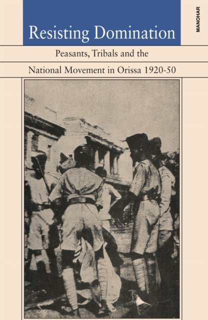 Resisting Domination: Peasants Tribals and the National Movement in Orissa 1920-50