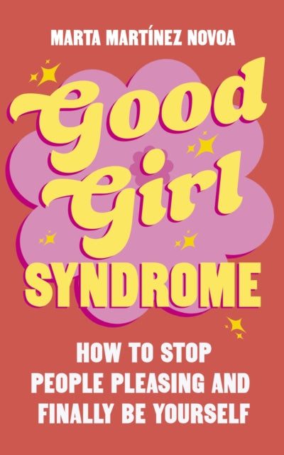Good Girl Syndrome: How to Stop People Pleasing and Finally Be Yourself