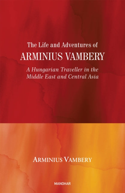 The Life and Adventures of Arminius Vambery: A Hungarian Traveller in the Middle East and Central Asia