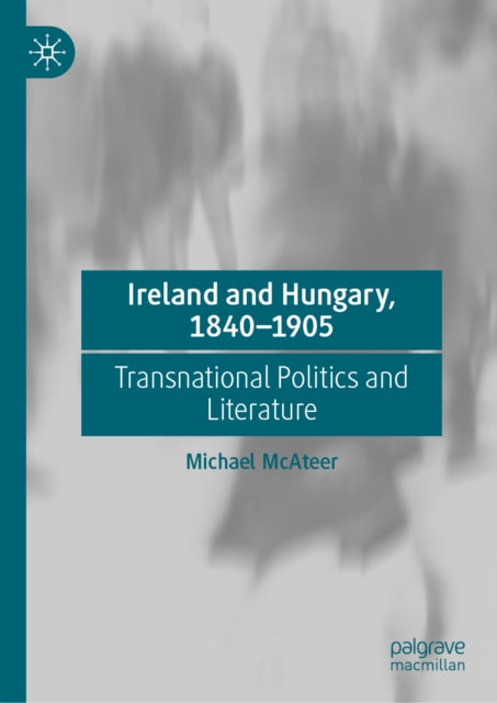 Ireland and Hungary, 1840-1905: Transnational Politics and Literature