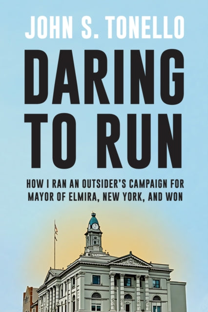 Daring to Run: How I Ran an Outsider's Campaign for Mayor of Elmira, New York, and Won