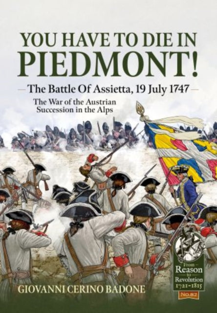 You Have to Die in Piedmont!: The Battle of Assietta, 19 July 1747. The War of the Austrian Succession in the Alps