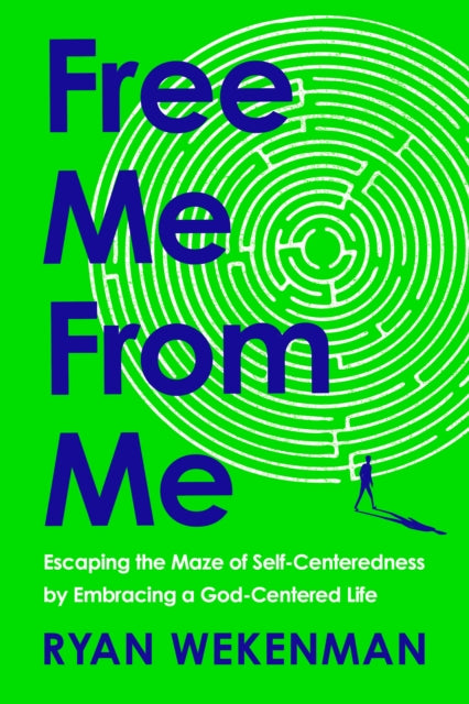 Free Me from Me: Escaping the Maze of Self-Centeredness by Embracing a God-Centered Life