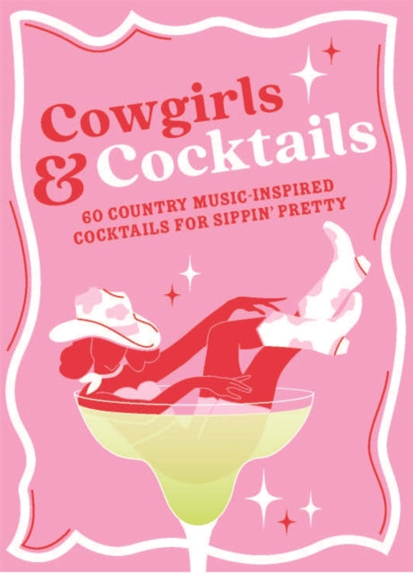 Cowgirls & Cocktails: 60 Country Music Inspired Cocktails for Sippin’ Pretty