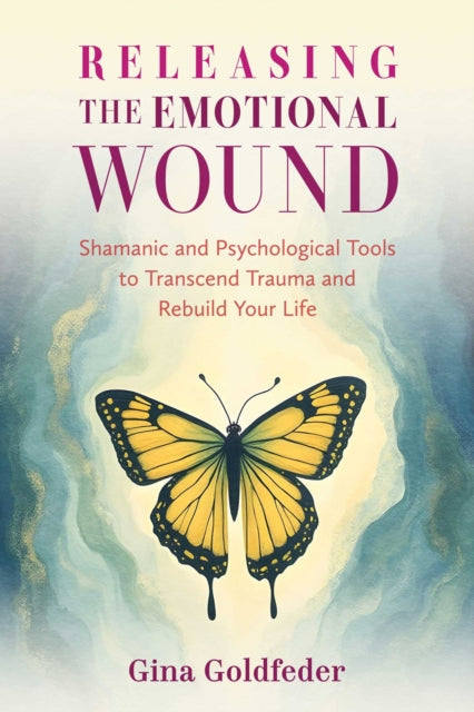 Releasing the Emotional Wound: Shamanic and Psychological Tools to Transcend Trauma and Rebuild Your Life