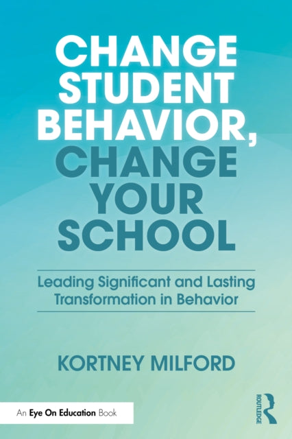 Change Student Behavior, Change Your School: Leading Significant and Lasting Transformation in Behavior