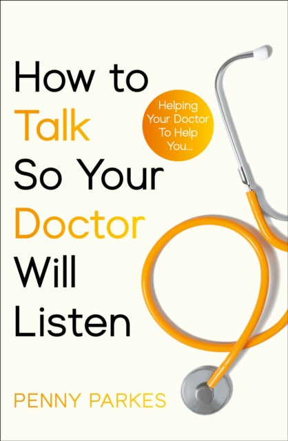 How To Talk So Your Doctor Will Listen: Helping Your Doctor to Help You
