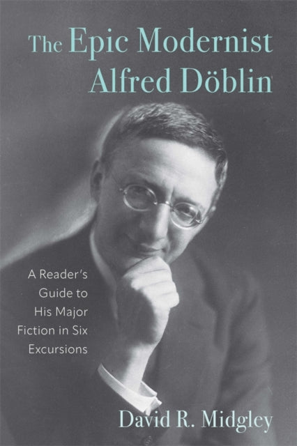 The Epic Modernist Alfred Doblin: A Reader’s Guide to His Major Fiction in Six Excursions
