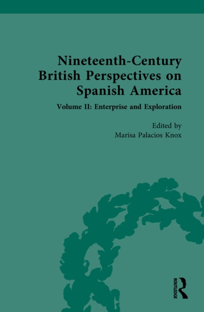 Nineteenth-Century British Perspectives on Spanish America: Volume II: Enterprise and Exploration