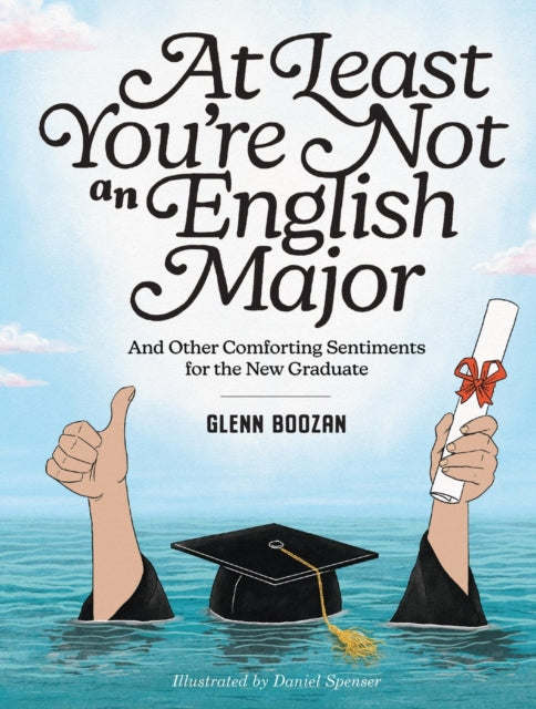 At Least You're Not an English Major: And Other Comforting Sentiments for the New Graduate