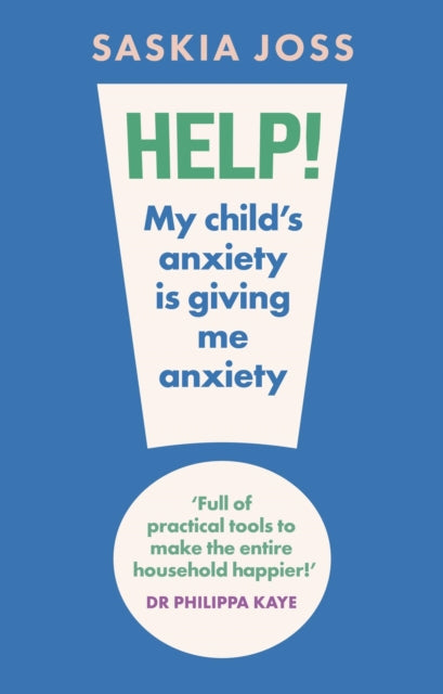Help! My Child's Anxiety is Giving Me Anxiety: An Essential Guide for Parents of Anxious Children