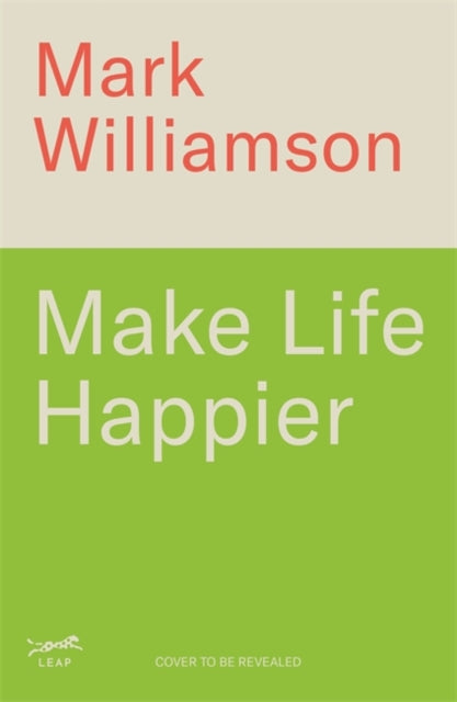 Make Life Happier: 23 Practical Ways to Feel Better, Find Meaning and Make a Difference