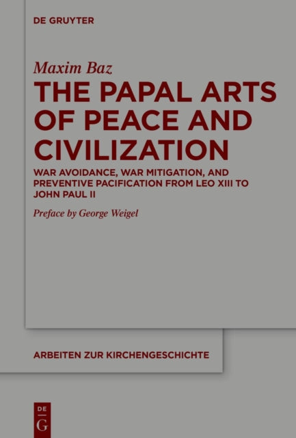The Papal Arts of Peace and Civilization: War Avoidance, War Mitigation, and Preventive Pacification from Leo XIII to John Paul II