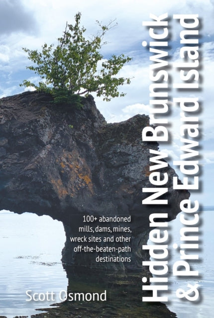 Hidden New Brunswick & Prince Edward Island: 100+ abandoned mills, dams, wreck sites, and other off-the-beaten-path destinations