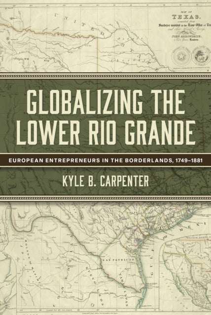 Globalizing the Lower Rio Grande Volume 2: European Entrepreneurs in the Borderlands, 1749-1881