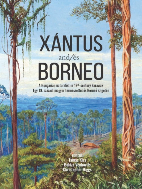 Xantus and/es Borneo: A Hungarian Naturalist in 19th-Century Sarawak Egy 19. Szazadi Magyar Termeszettudos Borneo Szigeten