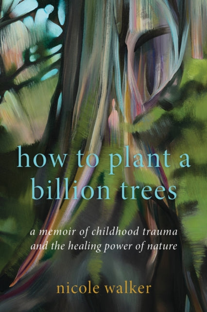 How to Plant a Billion Trees: A Memoir of Childhood Trauma and the Healing Power of Nature