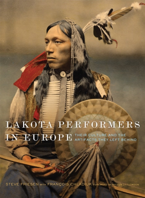 Lakota Performers in Europe Volume 3: Their Culture and the Artifacts They Left Behind
