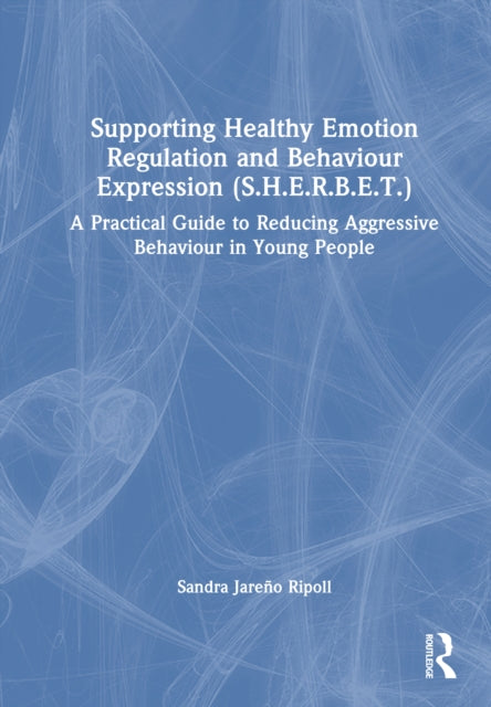 Supporting Healthy Emotion Regulation and Behaviour Expression Treatment (SHERBET): A Practical Guide to Reducing Aggressive Behaviour in Young People