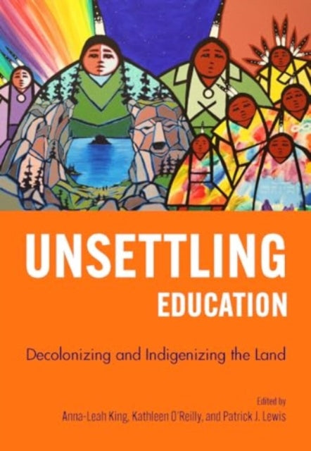 Unsettling Education: Decolonizing and Indigenizing the Land