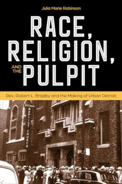 Race, Religion, and the Pulpit: Rev. Robert L. Bradby and the Making of Urban Detroit