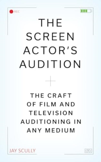 The Screen Actor's Audition: The Craft of Film & Television Auditioning in Any Medium