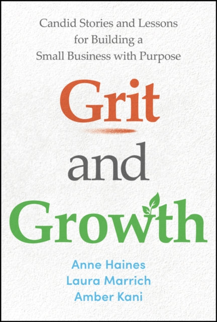 Grit and Growth: Candid Stories and Lessons for Building a Small Business with Purpose
