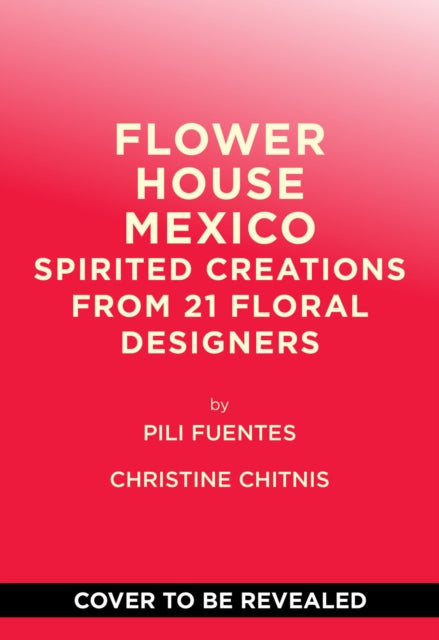 Flower House Mexico: Spirited Creations from 21 Floral Designers