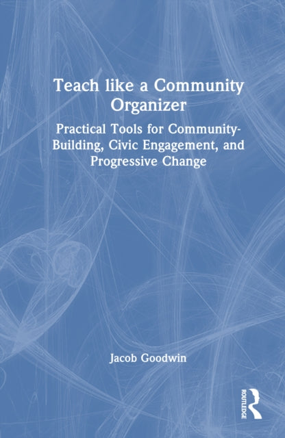 Teach Like a Community Organizer: Practical Tools for Community-Building, Civic Engagement, and Progressive Change