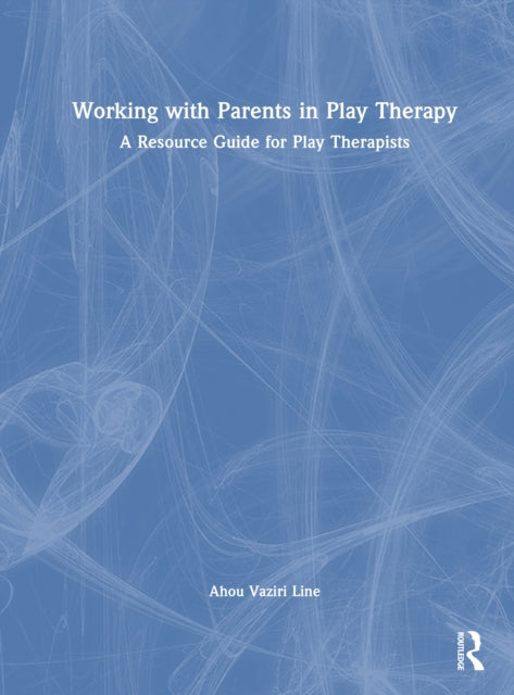 Working with Parents in Play Therapy: A Resource Guide for Play Therapists