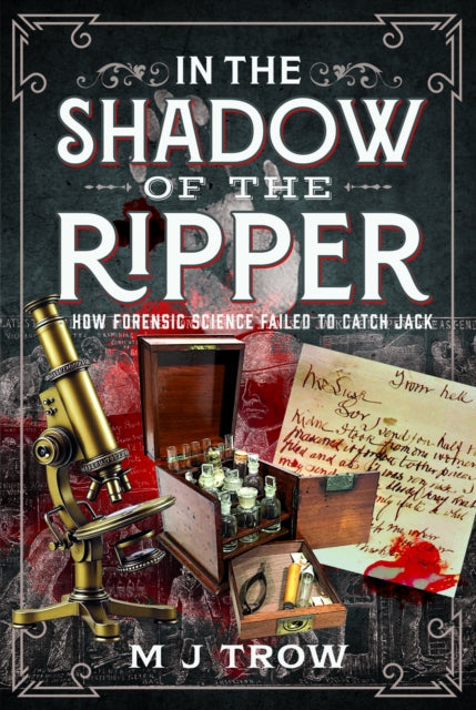 In the Shadow of the Ripper: How Forensic Science Failed to Catch Jack