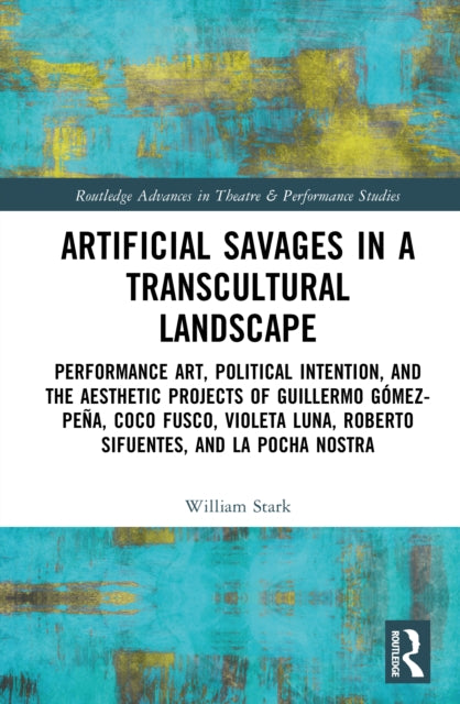 Artificial Savages in a Transcultural Landscape: Performance Art, Political Intention, and the Aesthetic Projects of Guillermo Gomez-Pena, Coco Fusco, Violeta Luna, Roberto Sifuentes, and La Pocha Nostra